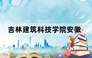 吉林建筑科技学院安徽省分数线是多少？2025年安徽考生参考