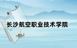 长沙航空职业技术学院2024年学费标准：每年最低4600元最高7850元（各专业收费标准）