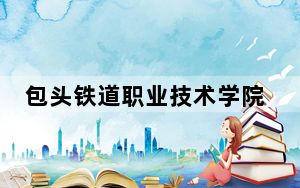 包头铁道职业技术学院2024年录取最低分数线是多少？宁夏考生2025年参考