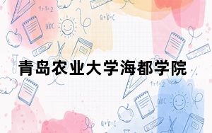 青岛农业大学海都学院在河南最低录取分数线和招生计划公布！
