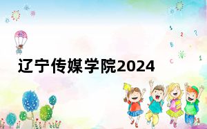 辽宁传媒学院2024年学费标准：每年最低17000元最高27000元（各专业收费标准）
