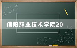 信阳职业技术学院2024年每年多少学费？每年4800元-5280元（供安徽考生参考）