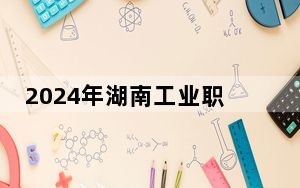 2024年湖南工业职业技术学院在海南招生计划和录取分数线是多少？海南考生2025年参考