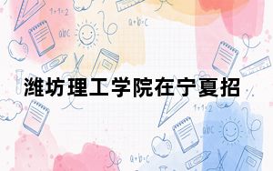 潍坊理工学院在宁夏招生计划和录取分数线是多少？2025宁夏考生参考