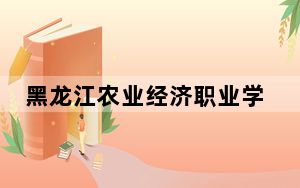 黑龙江农业经济职业学院2024年录取最低分数线公布：青海考生2025年参考