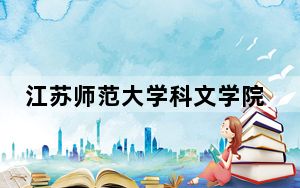 江苏师范大学科文学院2024年学费明细：每年18000元-22000元（供江苏考生参考）