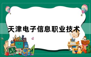 天津电子信息职业技术学院天津市分数线是多少？招生计划和学费是多少？