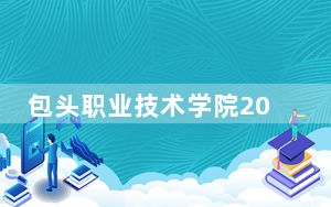 包头职业技术学院2024年学费明细：每年5000元（供新疆考生参考）