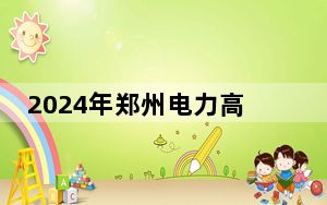 2024年郑州电力高等专科学校学费明细：一年4200元-4600元（各专业收费标准）