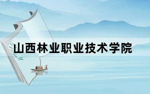 山西林业职业技术学院在宁夏招生计划和录取分数线是多少？2025宁夏考生参考