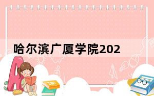哈尔滨广厦学院2024年全国各省录取最低分数线和位次汇总