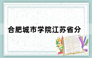 合肥城市学院江苏省分数线是多少？招生计划和学费是多少？