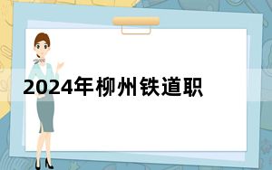2024年柳州铁道职业技术学院收费明细：一年7500元到8500元（供黑龙江考生参考）