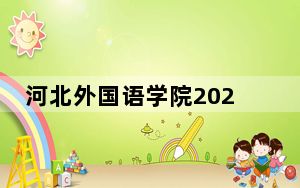 河北外国语学院2024年学费明细：每年19000元-25000元（供内蒙考生参考）