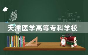 天津医学高等专科学校在辽宁学费是多少？招生计划？录取分数线是多少？