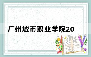 广州城市职业学院2024年每年多少学费？每年最低5130元最高10000元（供四川考生参考）