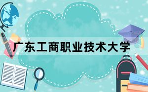 广东工商职业技术大学2024年学费多少钱？每年最低21000元最高32800元（各专业收费标准）