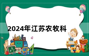 2024年江苏农牧科技职业学院学费明细：一年2200元-6200元（各专业收费标准）