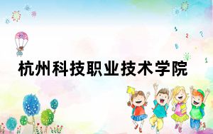 杭州科技职业技术学院2024年学费标准：每年6000元到7500元（各专业收费标准）