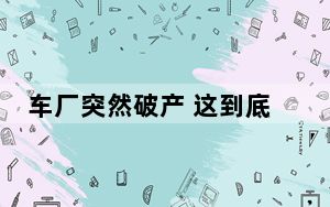 车厂突然破产 这到底是怎么回事？