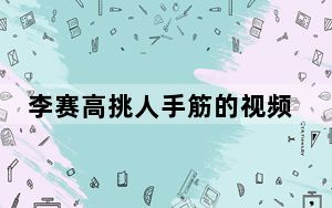 李赛高挑人手筋的视频 背后真相实在让人惊愕