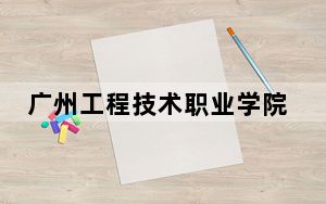 广州工程技术职业学院2024年学费标准：每年5250元-6410元（各专业收费标准）