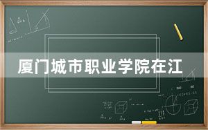 厦门城市职业学院在江西招生计划和录取分数线是多少？2025江西考生参考