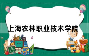 上海农林职业技术学院2024年学费明细：每年2500元到7500元（供内蒙考生参考）