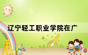 辽宁轻工职业学院在广东招生计划？学费是多少？录取分数线是多少？