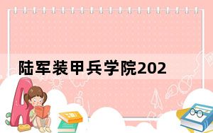 陆军装甲兵学院2024年录取最低分数线公布：江苏考生2025年参考
