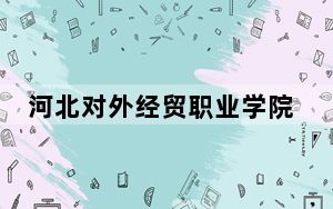 河北对外经贸职业学院2024年学费标准：每年最低3500元最高5000元（各专业收费标准）
