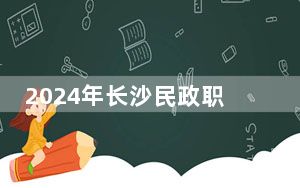2024年长沙民政职业技术学院收费明细：一年3500元到7800元（供河南考生参考）