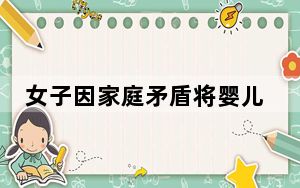 女子因家庭矛盾将婴儿丢在马路 这到底是怎么回事？