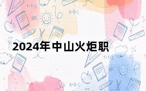 2024年中山火炬职业技术学院收费明细：一年6410元（供甘肃考生参考）