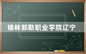 锡林郭勒职业学院辽宁省录取分数线是多少？学费又是多少？