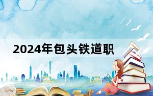 2024年包头铁道职业技术学院收费明细：一年5000元（供河北考生参考）