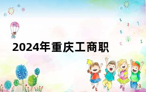 2024年重庆工商职业学院学费明细：一年-元-15000元（各专业收费标准）