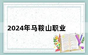 2024年马鞍山职业技术学院收费明细：一年3500元-7000元（供安徽考生参考）