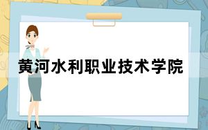 黄河水利职业技术学院2024年在辽宁招生最低录取分数线和招生计划公布！
