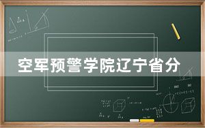 空军预警学院辽宁省分数线是多少？2025年辽宁考生参考
