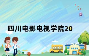 四川电影电视学院2024年录取最低分数线公布：河北考生2025年参考