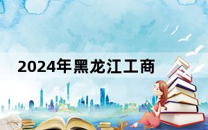 2024年黑龙江工商学院在云南招生计划和录取分数线是多少？云南考生2025年参考