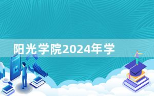 阳光学院2024年学费明细：每年31000元到43800元（供山东考生参考）