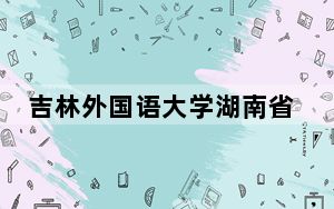 吉林外国语大学湖南省分数线是多少？2025年湖南考生参考