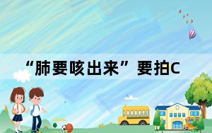 “肺要咳出来”要拍CT吗?专家回应 背后真相令人震惊