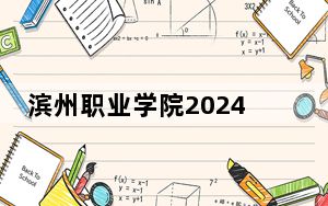 滨州职业学院2024年学费明细：每年6000元到6300元（供陕西考生参考）