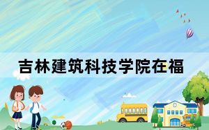 吉林建筑科技学院在福建招生计划和录取分数线是多少？2025福建考生参考