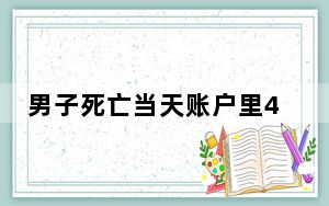男子死亡当天账户里40万不翼而飞 这到底是怎么回事？