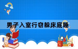 男子入室行窃躲床底睡着 被警察叫醒 这到底是怎么回事？