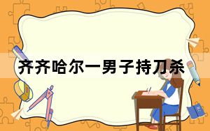 齐齐哈尔一男子持刀杀人 警方通报 背后真相令人震惊